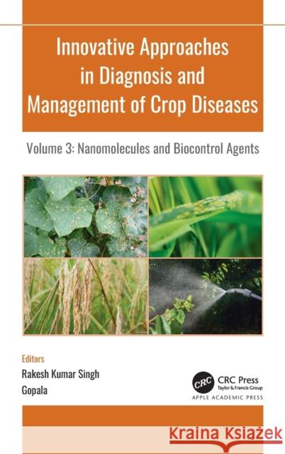 Innovative Approaches in Diagnosis and Management of Crop Diseases: Volume 3: Nanomolecules and Biocontrol Agents R. K. Singh Gopala 9781774630266 Apple Academic Press