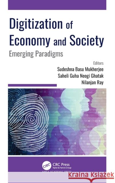 Digitization of Economy and Society: Emerging Paradigms Sudeshna Basu Mukherjee Saheli Guha Neogi Ghatak Nilanjan Ray 9781774630280 Apple Academic Press