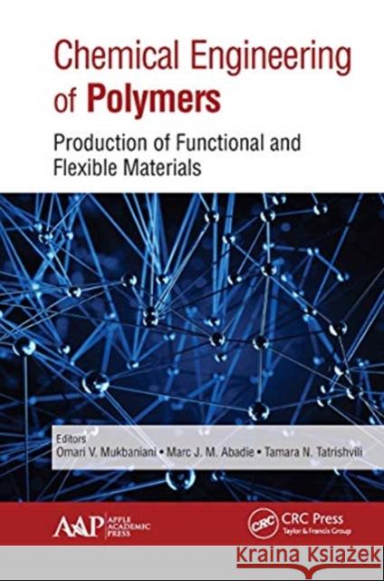 Chemical Engineering of Polymers: Production of Functional and Flexible Materials Omari V. Mukbaniani Marc J. M. Abadie Tamara Tatrishvili 9781774630440 Apple Academic Press