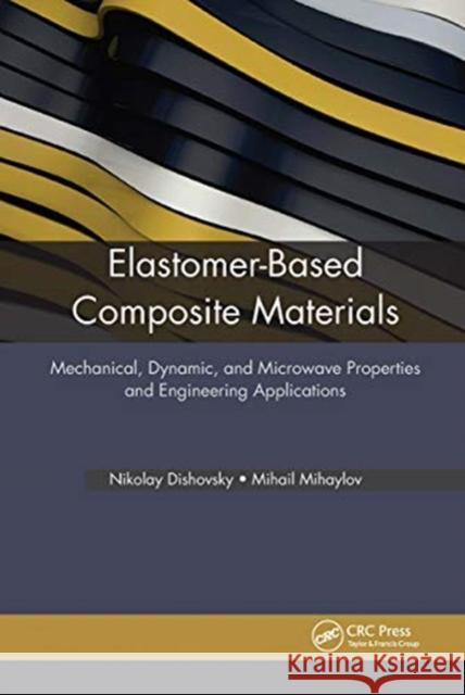 Elastomer-Based Composite Materials: Mechanical, Dynamic and Microwave Properties, and Engineering Applications Nikolay Dishovsky Mihail Mihaylov 9781774630587 Apple Academic Press