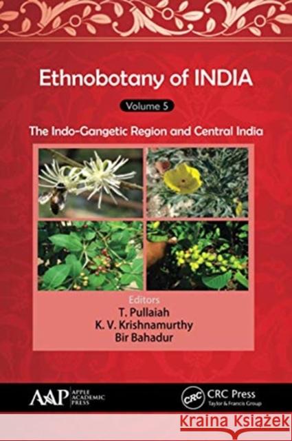 Ethnobotany of India, Volume 5: The Indo-Gangetic Region and Central India T. Pullaiah K. V. Krishnamurthy Bir Bahadur 9781774631232 Apple Academic Press