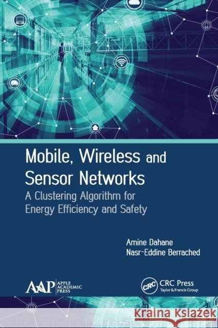 Mobile, Wireless and Sensor Networks: A Clustering Algorithm for Energy Efficiency and Safety Amine Dahane Nasr-Eddine Berrached 9781774631614 Apple Academic Press
