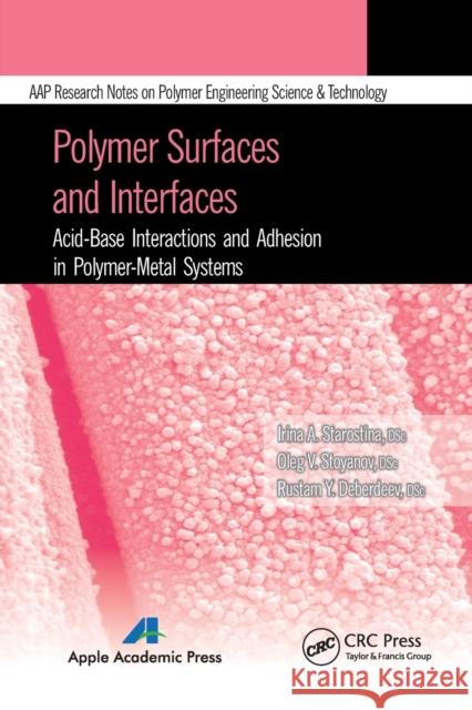Polymer Surfaces and Interfaces: Acid-Base Interactions and Adhesion in Polymer-Metal Systems Irina A. Starostina Oleg V. Stoyanov Rustam Ya Deberdeev 9781774633250