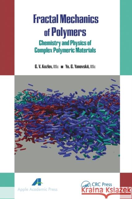 Fractal Mechanics of Polymers: Chemistry and Physics of Complex Polymeric Materials G. V. Kozlov Yu G. Yanovskii 9781774633571 Apple Academic Press