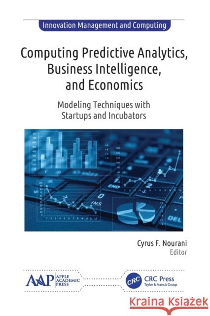 Computing Predictive Analytics, Business Intelligence, and Economics: Modeling Techniques with Start-ups and Incubators Nourani, Cyrus F. 9781774634196