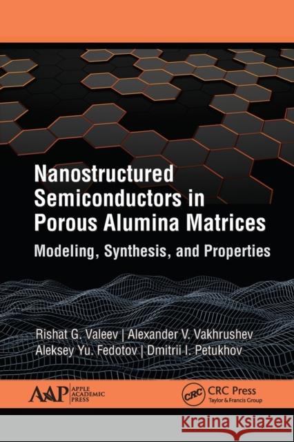 Nanostructured Semiconductors in Porous Alumina Matrices: Modeling, Synthesis, and Properties Rishat G. Valeev Alexander V. Vakhrushev Aleksey Yu Fedotov 9781774634509