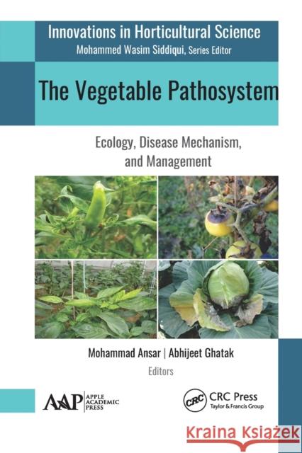 The Vegetable Pathosystem: Ecology, Disease Mechanism, and Management Mohammad Ansar Abhijeet Ghatak 9781774634547 Apple Academic Press