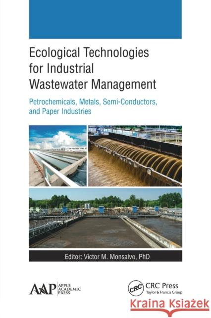 Ecological Technologies for Industrial Wastewater Management: Petrochemicals, Metals, Semi-Conductors, and Paper Industries Victor M. Monsalvo 9781774635599 Apple Academic Press