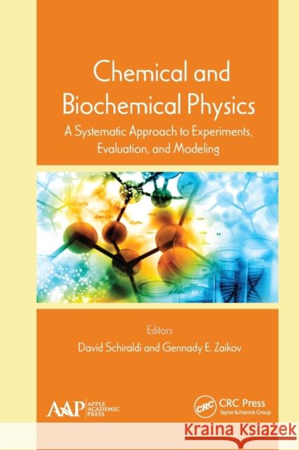 Chemical and Biochemical Physics: A Systematic Approach to Experiments, Evaluation, and Modeling David Schiraldi Gennady E. Zaikov 9781774635988