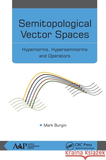 Semitopological Vector Spaces: Hypernorms, Hyperseminorms, and Operators Mark Burgin 9781774636664