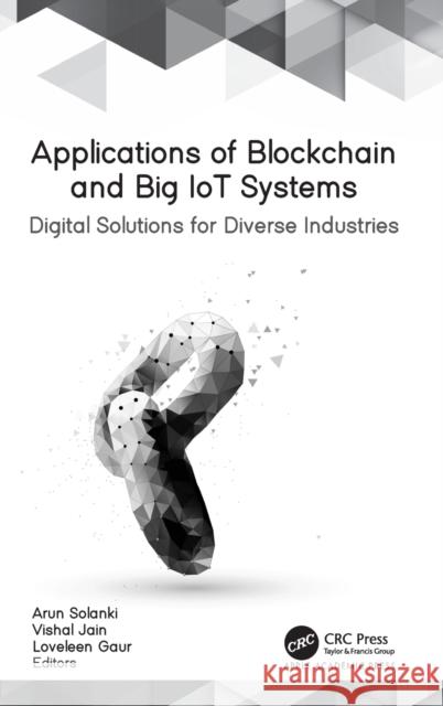 Applications of Blockchain and Big IoT Systems: Digital Solutions for Diverse Industries Solanki, Arun 9781774637456