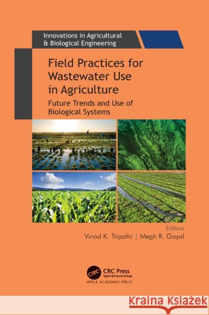 Field Practices for Wastewater Use in Agriculture: Future Trends and Use of Biological Systems Vinod K. Tripathi Megh R. Goyal 9781774637685 Apple Academic Press