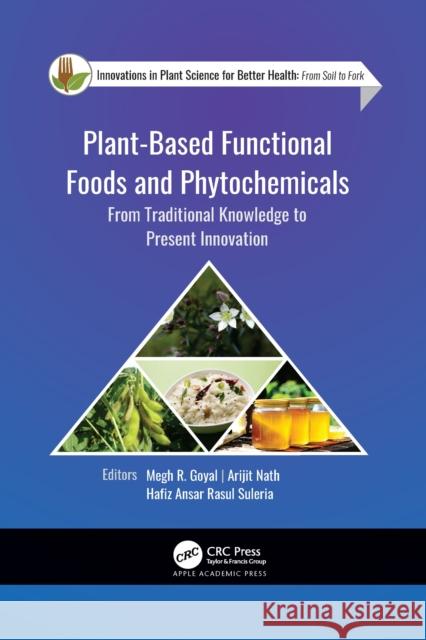 Plant-Based Functional Foods and Phytochemicals: From Traditional Knowledge to Present Innovation Megh R. Goyal Arijit Nath Hafiz Ansar Rasu 9781774637784 Apple Academic Press