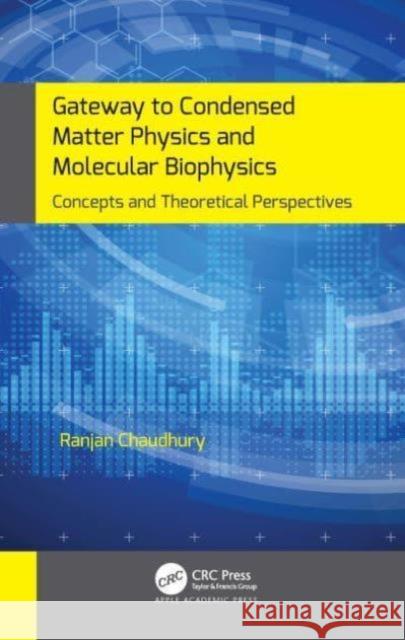 Gateway to Condensed Matter Physics and Molecular Biophysics: Concepts and Theoretical Perspectives Ranjan Chaudhury 9781774638057