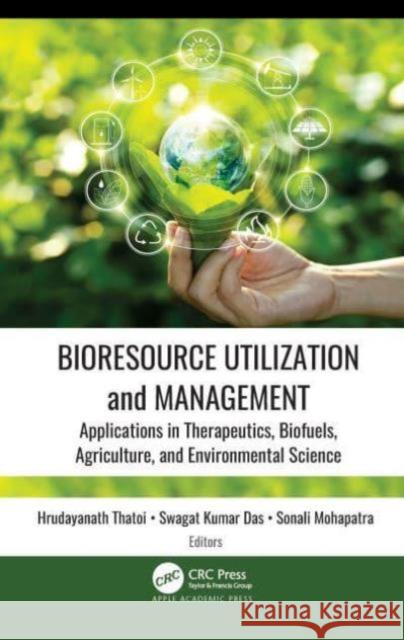 Bioresource Utilization and Management: Applications in Therapeutics, Biofuels, Agriculture, and Environmental Sciences Hrudayanath Thatoi Swagat Kumar Das Sonali Mohapatra 9781774638132