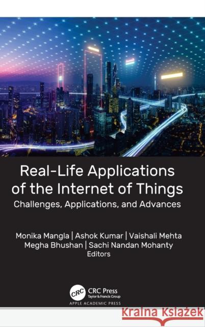 Real-Life Applications of the Internet of Things: Challenges, Applications, and Advances Monika Mangla Ashok Kumar Vaishali Mehta 9781774638477