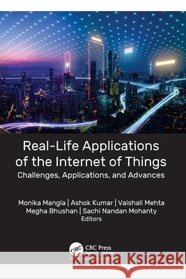 Real-Life Applications of the Internet of Things: Challenges, Applications, and Advances Monika Mangla Ashok Kumar Vaishali Mehta 9781774638484