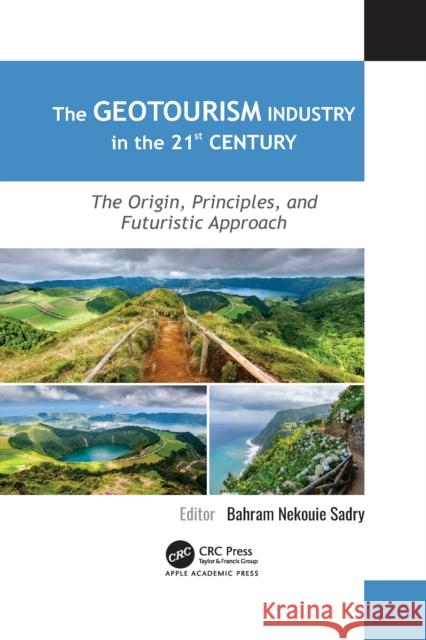 The Geotourism Industry in the 21st Century: The Origin, Principles, and Futuristic Approach Bahram Nekouie Sadry 9781774638910 Apple Academic Press