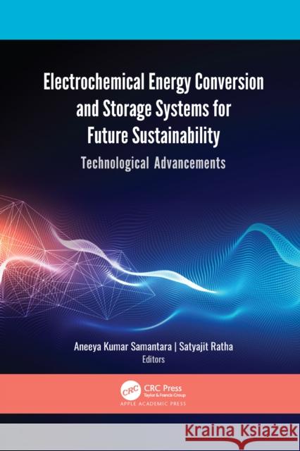 Electrochemical Energy Conversion and Storage Systems for Future Sustainability: Technological Advancements Aneeya Kumar Samantara Satyajit Ratha 9781774638989 Apple Academic Press