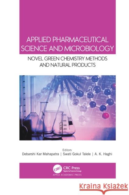 Applied Pharmaceutical Science and Microbiology: Novel Green Chemistry Methods and Natural Products Debarshi Kar Mahapatra Swati Gokul Talele A. K. Haghi 9781774639191 Apple Academic Press