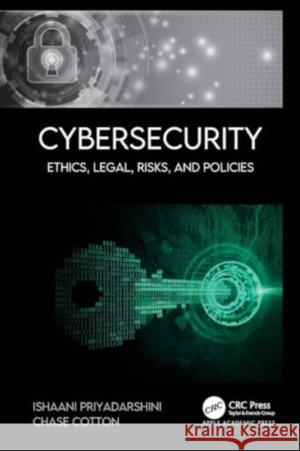 Cybersecurity: Ethics, Legal, Risks, and Policies Ishaani Priyadarshini Chase Cotton 9781774639207