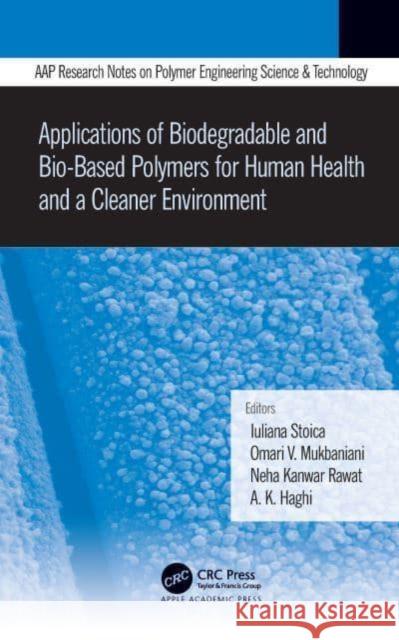 Applications of Biodegradable and Bio-Based Polymers for Human Health and a Cleaner Environment Iuliana Stoica Omari Mukbaniani Neha Kanwar Rawat 9781774639399