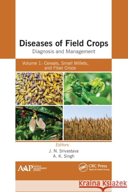Diseases of Field Crops Diagnosis and Management: Volume 1: Cereals, Small Millets, and Fiber Crops J. N. Srivastava A. K. Singh 9781774639610 Apple Academic Press