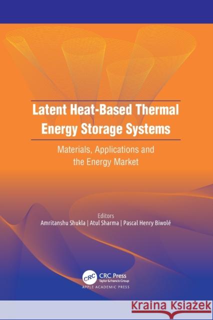 Latent Heat-Based Thermal Energy Storage Systems: Materials, Applications, and the Energy Market Amritanshu Shukla Atul Sharma Pascal Henry Biwol 9781774639641