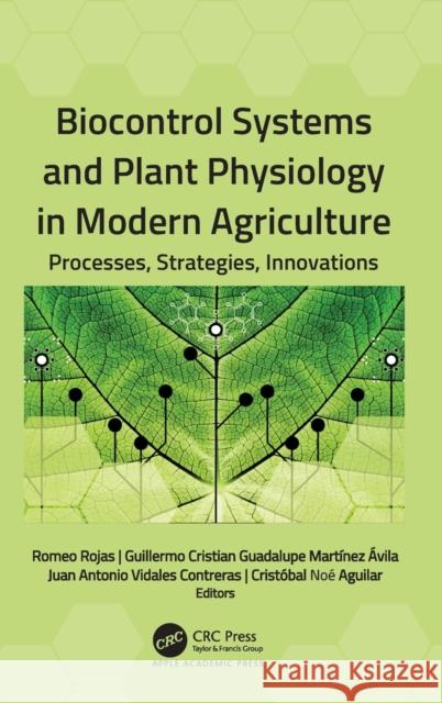 Biocontrol Systems and Plant Physiology in Modern Agriculture: Processes, Strategies, Innovations Romeo Rojas Guillermo Cristian Guada Mart 9781774639788