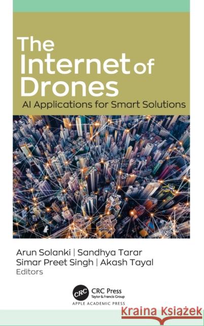 The Internet of Drones: AI Applications for Smart Solutions Solanki, Arun 9781774639856 Apple Academic Press Inc.