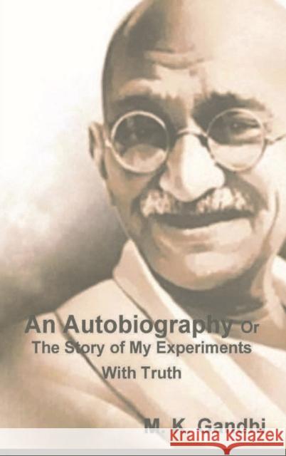 An Autobiography Or The Story of My Experiments With Truth M. K. Gandhi 9781774641491 Must Have Books
