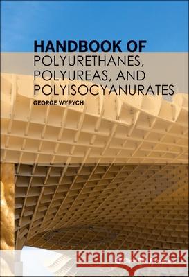 Handbook of Polyurethanes, Polyureas, and Polyisocyanurates George Wypych 9781774670927