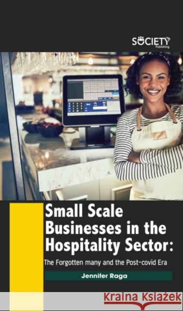 Small Scale Businesses in the Hospitality Sector: The Forgotten Many and the Post-Covid Era Jennifer Raga 9781774690215 Society Publishing