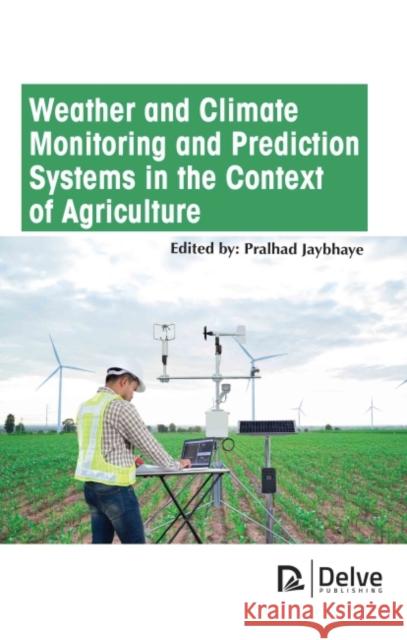 Weather and Climate Monitoring and Prediction Systems in the Context of Agriculture Pralhad Jaybhaye 9781774690307 Delve Publishing