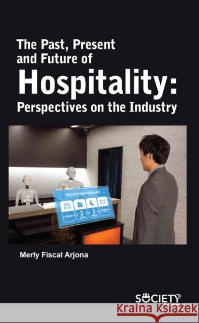 The Past, Present and Future of Hospitality: Perspectives on the Industry Merly Fiscal Arjona 9781774690536