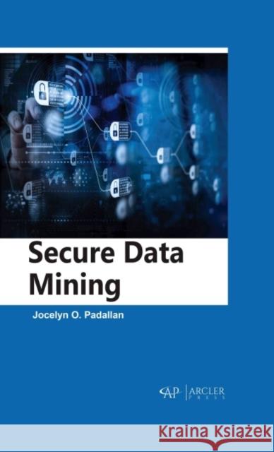 Secure Data Mining Jocelyn O. Padallan 9781774691038 Arcler Press