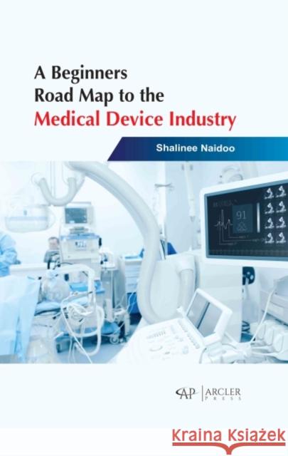 A Beginners Road Map to the Medical Device Industry Shalinee Naidoo 9781774691564 Arcler Press