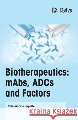 Biotherapeutics: Mabs, Adcs and Factors Shivsanjeevi Sripathi 9781774693759 Delve Publishing