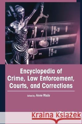 Encyclopedia of Crime, Law Enforcement, Courts, and Corrections Anne Wade 9781774693780 Society Publishing