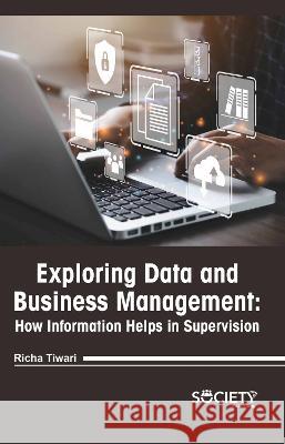 Exploring Data and Business Management: How Information Helps in Supervision Richa Tiwari 9781774693940 Society Publishing