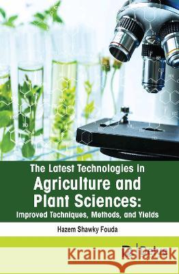The Latest Technologies in Agriculture and Plant Sciences: Improved Techniques, Methods, and Yields Hazem Shawk 9781774694152 Delve Publishing
