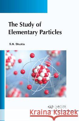 The Study of Elementary Particles Sachchidanand Shukla 9781774694305 Arcler Press