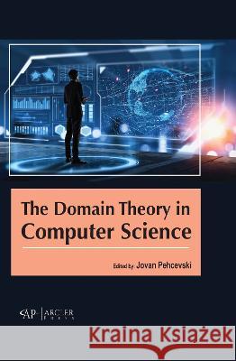 The Domain Theory in Computer Science Jovan Pehcevski 9781774694404 Arcler Press