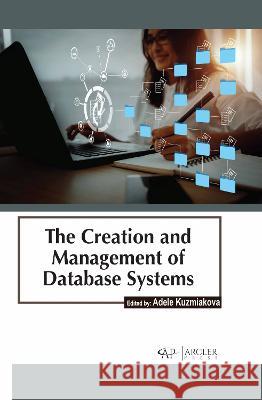 The Creation and Management of Database Systems Adele Kuzmiakova 9781774694428 Arcler Press