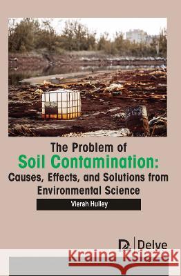 The Problem of Soil Contamination: Causes, Effects, and Solutions from Environmental Science Vierah Hulley 9781774694558 Delve Publishing