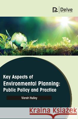 Key Aspects of Environmental Planning: Public Policy and Practice Vierah Hulley 9781774694596 Delve Publishing