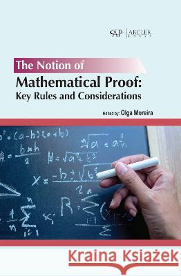 The Notion of Mathematical Proof: Key Rules and Considerations Olga Moreira 9781774694985 Arcler Press