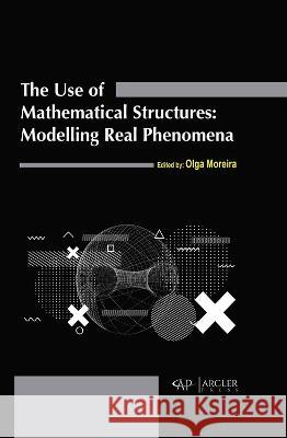 The Use of Mathematical Structures: Modelling Real Phenomena Olga Moreira 9781774694992 Arcler Press