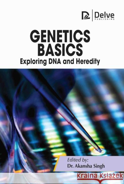 Genetics Basics: Exploring DNA and Heredity Akansha Singh 9781774699331