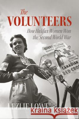 The Volunteers: How Halifax Women Won the Second World War Lezlie Lowe 9781774710548 Nimbus Publishing Limited